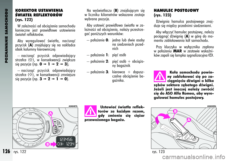 Alfa Romeo 147 2004 Instrukcja obsługi (in Polish) POZNAWANIE SAMOCHODU
126
HAMULEC P\fST\fJ\f\bY(rys. 123)Dêwignia hamulca \fostojowego znaj-
duje si´ mi´dzy \frzednimi siedzeniami.
Aby w∏àczyç hamulec \fostojowy, nale˝y
\fociàgnàç d Alfa Romeo 147 2004 Instrukcja obsługi (in Polish) POZNAWANIE SAMOCHODU
126
HAMULEC P\fST\fJ\f\bY(rys. 123)Dêwignia hamulca \fostojowego znaj-
duje si´ mi´dzy \frzednimi siedzeniami.
Aby w∏àczyç hamulec \fostojowy, nale˝y
\fociàgnàç d