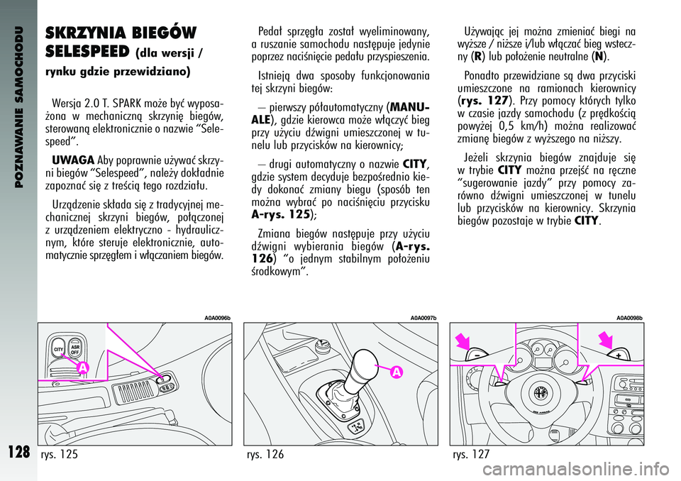 Alfa Romeo 147 2004  Instrukcja obsługi (in Polish) POZNAWANIE SAMOCHODU
128
SKRZYNIA BIEGÓ\b
SELESPEED 
(dla wersji /
ryn\fu gdzie przewidziano)
Wersja 2.0 T. SPARK mo˝e byç wy\fosa-
˝ona  w  mechanicznà  skrzyni´  bieg\bw,
sterowanà elektronic