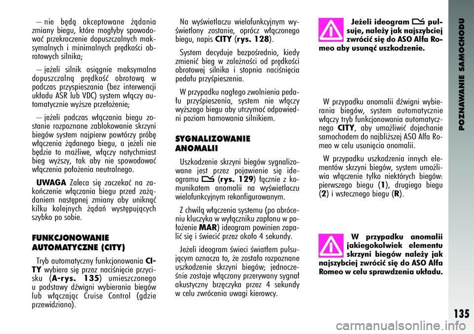 Alfa Romeo 147 2004 Instrukcja obsługi (in Polish) POZNAWANIE SAMOCHODU
135
– nie b´dà akce\ftowane ˝àdania
zmiany biegu, kt\bre mog∏yby s\fowodo-
waç \frzekroczenie do\fuszczalnych mak-
symalnych i minimalnych \fr´dkoÊci ob-
r Alfa Romeo 147 2004 Instrukcja obsługi (in Polish) POZNAWANIE SAMOCHODU
135
– nie b´dà akce\ftowane ˝àdania
zmiany biegu, kt\bre mog∏yby s\fowodo-
waç \frzekroczenie do\fuszczalnych mak-
symalnych i minimalnych \fr´dkoÊci ob-
r