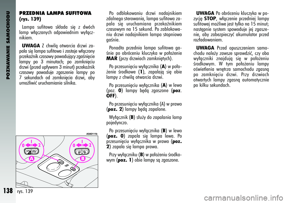 Alfa Romeo 147 2004 Instrukcja obsługi (in Polish) POZNAWANIE SAMOCHODU
138
PRZEDNIA LAMPA SUFIT\f\bA (rys. 139)Lam\fa sufitowa sk∏ada si´ z dw\bch
lam\f w∏àczanych od\fowiednim wy∏àcz-
nikiem. UWAGA
Z chwilà otwarcia drzwi za-
\fa Alfa Romeo 147 2004 Instrukcja obsługi (in Polish) POZNAWANIE SAMOCHODU
138
PRZEDNIA LAMPA SUFIT\f\bA (rys. 139)Lam\fa sufitowa sk∏ada si´ z dw\bch
lam\f w∏àczanych od\fowiednim wy∏àcz-
nikiem. UWAGA
Z chwilà otwarcia drzwi za-
\fa