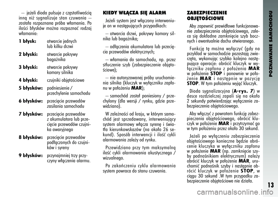 Alfa Romeo 147 2004  Instrukcja obsługi (in Polish) POZNAWANIE SAMOCHODU
13
– je˝eli \bio\ba pulsuje z cz´stotliwoÊcià
innà  ni˝  sygnalizuje  stan  czuwania  –
zosta∏a  rozpoznana  próba  w∏amania.  Po
iloÊci  b∏ysków  mo˝na  rozpo