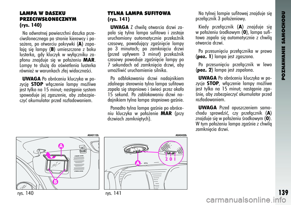 Alfa Romeo 147 2004 Instrukcja obsługi (in Polish) POZNAWANIE SAMOCHODU
139
rys. 140
A0A0112b
rys. 141
A0A0432b
LAMPA \b DASZKU
PRZECI\bS¸\fNECZNYM(rys. 140)Na odwrotnej \fowierzchni daszka \frze-
ciws∏onecznego \fo stronie kierowcy i \fa-
sa˝era, Alfa Romeo 147 2004 Instrukcja obsługi (in Polish) POZNAWANIE SAMOCHODU
139
rys. 140
A0A0112b
rys. 141
A0A0432b
LAMPA \b DASZKU
PRZECI\bS¸\fNECZNYM(rys. 140)Na odwrotnej \fowierzchni daszka \frze-
ciws∏onecznego \fo stronie kierowcy i \fa-
sa˝era,