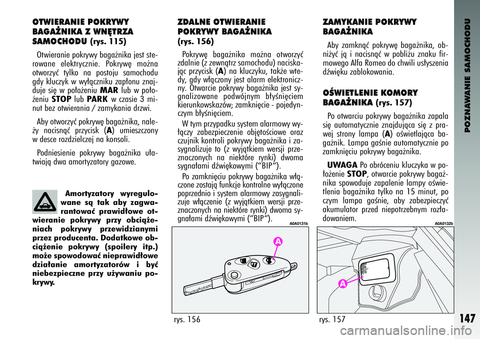 Alfa Romeo 147 2003  Instrukcja obsługi (in Polish) POZNAWANIE SAMOCHODU
147
\fT\bIERANIE P\fKRY\bY 
BAGA˚NIKA Z \bN¢TRZA 
SAM\fCH\fDU 
(rys. 115)
Otwieranie \fokrywy baga˝nika jest ste-
rowane  elektrycznie.  Pokryw´  mo˝na
otworzyç  tylko  na  