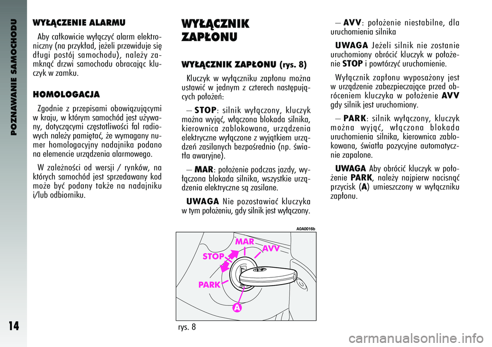 Alfa Romeo 147 2004  Instrukcja obsługi (in Polish) POZNAWANIE SAMOCHODU
14
WY¸Ñ\fZENIE ALARMUAby ca∏kowicie wy∏àczyç alarm elektro-
niczny (na przyk∏a\b\f je˝\celi przewi\buje si´
\b∏ugi  postój  samocho\bu)\f  nale˝y  za-
mknàç  \br