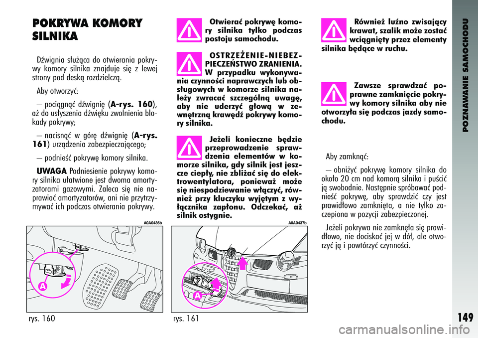 Alfa Romeo 147 2004  Instrukcja obsługi (in Polish) POZNAWANIE SAMOCHODU
149
rys. 161
A0A0437b
Otwieraç po\fryw´ \fomo-
ry  silni\fa  tyl\fo  podczas
postoju samochodu. OSTRZE˚ENIE-NIEBEZ-
PIECZE¡STWO ZRANIENIA.
W przypad\fu  wy\fonywa-
nia czynno�