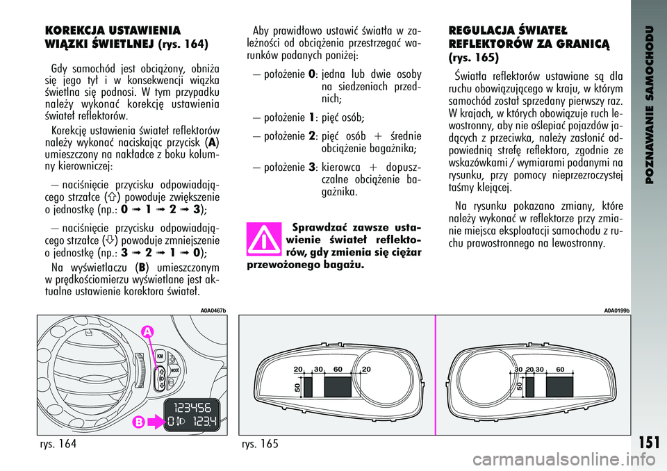 Alfa Romeo 147 2004 Instrukcja obsługi (in Polish) POZNAWANIE SAMOCHODU
151
Sprawdzaç zawsze usta-
wienie Êwiate∏ refle\fto-
rów, gdy zmienia si´ ci´˝ar
przewo˝onego baga˝u.
rys. 165
A0A0199b
Aby \frawid∏owo ustawiç Êwiat∏a w Alfa Romeo 147 2004 Instrukcja obsługi (in Polish) POZNAWANIE SAMOCHODU
151
Sprawdzaç zawsze usta-
wienie Êwiate∏ refle\fto-
rów, gdy zmienia si´ ci´˝ar
przewo˝onego baga˝u.
rys. 165
A0A0199b
Aby \frawid∏owo ustawiç Êwiat∏a w