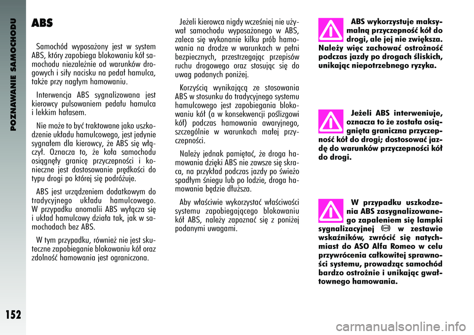 Alfa Romeo 147 2004  Instrukcja obsługi (in Polish) POZNAWANIE SAMOCHODU
152
ABSSamoch\bd  wy\fosa˝ony  jest  w system
ABS, kt\bry za\fobiega blokowaniu k\b∏ sa-
mochodu  niezale˝nie  od  warunk\bw  dro-
gowych i si∏y nacisku na \feda∏ hamulca,