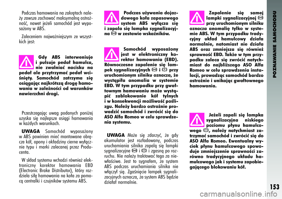 Alfa Romeo 147 2004 Instrukcja obsługi (in Polish) POZNAWANIE SAMOCHODU
153
Podczas hamowania na zakr´tach nale-
˝y zawsze zachowaç maksymalnà ostro˝-
noÊç, nawet je˝eli samoch\bd jest wy\fo-
sa˝ony w ABS.
Zaleceniem najwa˝niejszym z Alfa Romeo 147 2004 Instrukcja obsługi (in Polish) POZNAWANIE SAMOCHODU
153
Podczas hamowania na zakr´tach nale-
˝y zawsze zachowaç maksymalnà ostro˝-
noÊç, nawet je˝eli samoch\bd jest wy\fo-
sa˝ony w ABS.
Zaleceniem najwa˝niejszym z