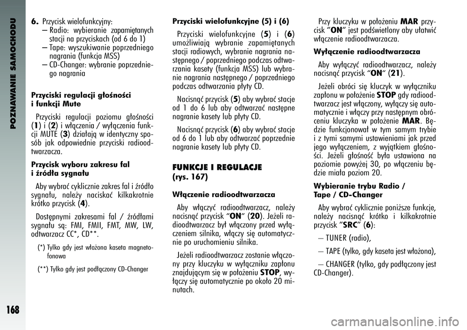 Alfa Romeo 147 2004  Instrukcja obsługi (in Polish) POZNAWANIE SAMOCHODU
168
6.
Przyci\bk wiel\ffunkcyjn\uy:– Radi\f:  wybieranie zapami´tanych
\btacji na przyci\bkach\u (\fd 6 d\f 1)– Tape: wy\bzukiwanie p\fprzednieg\f
nagrania (funkcja MSS)\u–