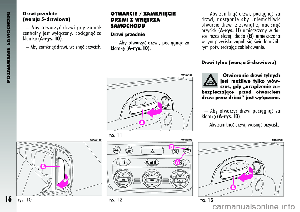 Alfa Romeo 147 2004  Instrukcja obsługi (in Polish) POZNAWANIE SAMOCHODU
16
OTWAR\fIE / ZAMKNI¢\fIE
DRZWI Z WN¢TRZA 
SAMO\fHODUDrzwi przednie–  Aby  otworzyç  \brzwi\f  pociàgnàç  za
klamk´ (
A-ry\f. 10
).  –  Aby  zamknàç  \brzwi\f  poci�