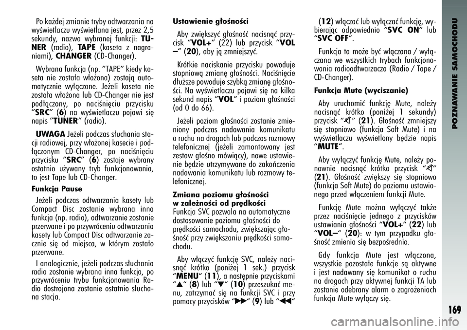 Alfa Romeo 147 2004  Instrukcja obsługi (in Polish) POZNAWANIE SAMOCHODU
169
P\f ka˝dej zmianie tryby \fdtwarzania na
wyÊwietlaczu wyÊwietlana je\bt, przez 2,5
\bekundy,  nazwa  wybranej  funkcji: 
TU-
NER
(radi\f), 
TAPE
(ka\beta  z nagra-
niami), 