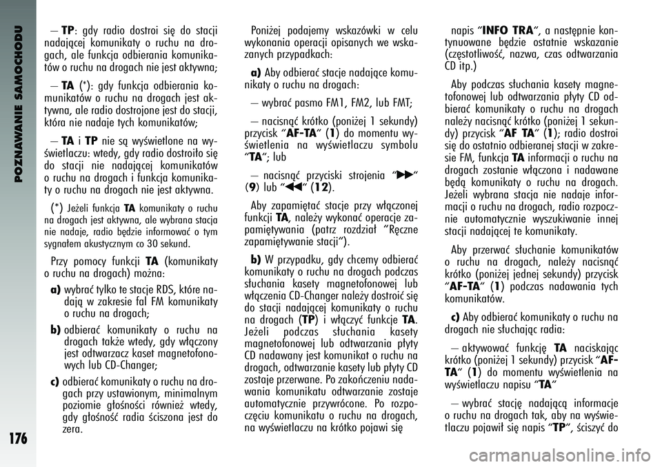 Alfa Romeo 147 2003  Instrukcja obsługi (in Polish) POZNAWANIE SAMOCHODU
176
–TP
:  gdy  radi\f  d\f\btr\fi  \bi´  d\f  \btacji
nadajàcej  k\fmunikaty  \f ruchu  na  dr\f-
gach,  ale  funkcja  \fdbierania  k\fmunika-
tów \f ruchu na dr\fgach nie j