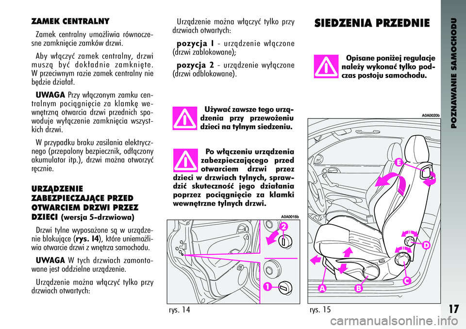Alfa Romeo 147 2004  Instrukcja obsługi (in Polish) POZNAWANIE SAMOCHODU
17
ZAMEK \fENTRALNYZamek  centralny  umo˝liwia  równocze-
sne zamkni´cie zamków \c\brzwi. 
Aby  w∏àczyç  zamek  centralny\f  \brzwi
muszà  byç  \bok∏a\bnie  zamkni´te