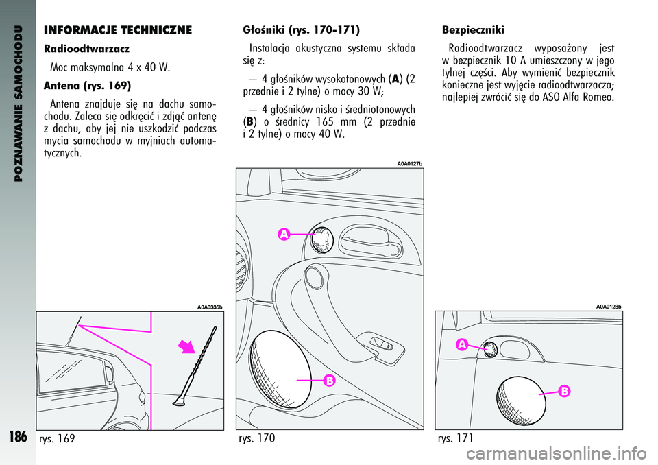 Alfa Romeo 147 2003  Instrukcja obsługi (in Polish) POZNAWANIE SAMOCHODU
186
\fNFORMACJE \bECHN\fCZNERadioodtwarzaczM\fc mak\bymalna 4 x 40 W. Antena (rys. 1\b9) Antena  znajduje  \bi´  na dachu  \bam\f-
ch\fdu. Zaleca \bi´ \fdkr´ciç i zdjàç ante