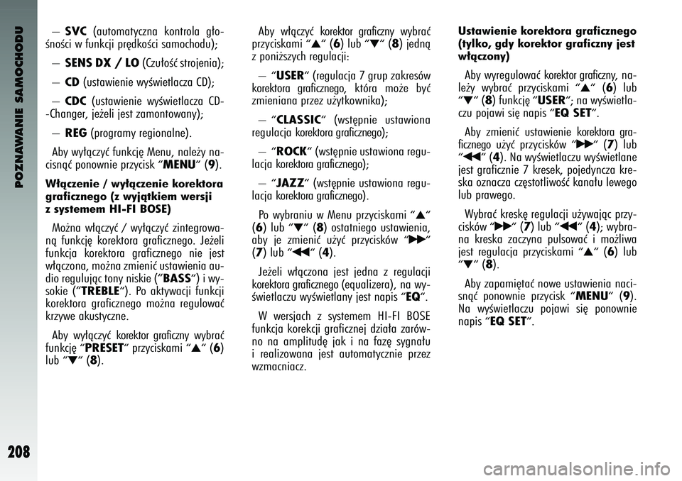 Alfa Romeo 147 2004  Instrukcja obsługi (in Polish) POZNAWANIE SAMOCHODU
208
– 
SVC
(automat\fczna  kontrola  g∏o-
ÊnoÊc\b w funkcj\b pr´dkoÊc\b samochodu); 
– 
SENS DX / LO
(Czu∏oÊç strojen\ba); 
– 
CD
(ustaw\ben\be w\fÊw\betlacza CD)