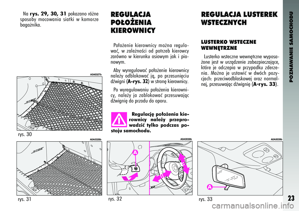 Alfa Romeo 147 2004  Instrukcja obsługi (in Polish) POZNAWANIE SAMOCHODU
23
REGULA\fJA LUSTEREK
WSTE\fZNY\fHLUSTERKO WSTE\fZNE 
WEWN¢TRZNELusterko wsteczne wewn´trzne wyposa-
˝one  jest  w  urzà\bzenie  zabezpieczajàce\f
które  je  o\bczepia  w  