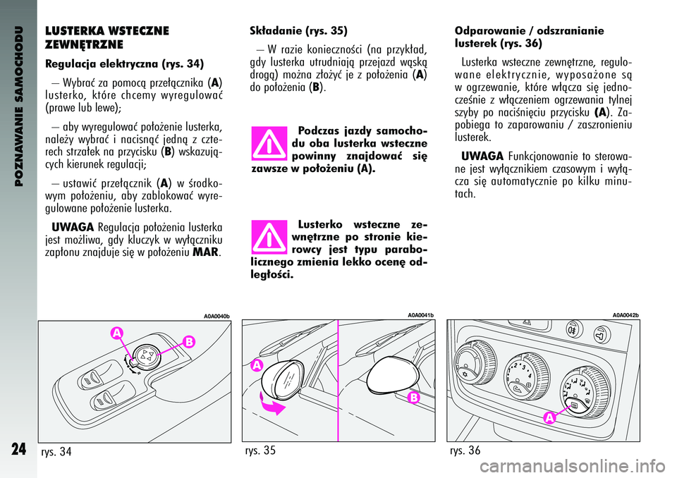 Alfa Romeo 147 2003  Instrukcja obsługi (in Polish) POZNAWANIE SAMOCHODU
24
LUSTERKA WSTE\fZNE 
ZEWN¢TRZNEReg\blacja elektryczna\b (rys. 34) – Wybraç za pomocà prze∏àcznika (
A)
lusterko\f  które  chcemy  wyregulowaç
(prawe lub lewe); 
– ab