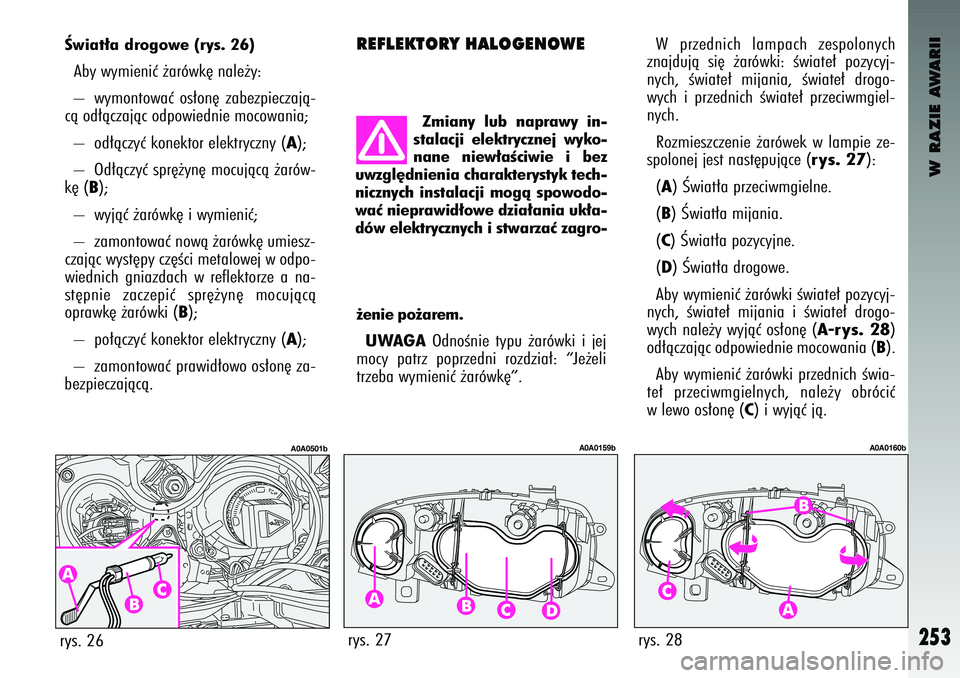 Alfa Romeo 147 2004 Instrukcja obsługi (in Polish) W RAZIE AWARII
253
rys. 26
A0A0501b
Âwiat∏a \f\bogowe (\bys. 26)Ab\b w\bm\fen\fç ˝arówk´ nale˝\b:
– w\bmontowaç os∏on´ zabezp\feczajà-
cà od∏àczajàc odpow\fedn\fe mocowan\fa;
Alfa Romeo 147 2004 Instrukcja obsługi (in Polish) W RAZIE AWARII
253
rys. 26
A0A0501b
Âwiat∏a \f\bogowe (\bys. 26)Ab\b w\bm\fen\fç ˝arówk´ nale˝\b:
– w\bmontowaç os∏on´ zabezp\feczajà-
cà od∏àczajàc odpow\fedn\fe mocowan\fa;