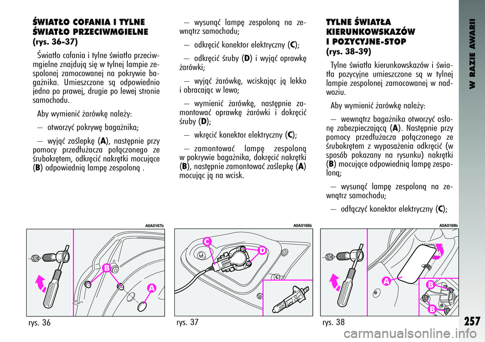 Alfa Romeo 147 2004  Instrukcja obsługi (in Polish) W RAZIE AWARII
257
TYLN\b ÂWIAT¸A 
KI\bRUNKOWSKAZÓW
I POZYCYJN\b-STOP(\bys. 38-39) T\blne  Êw\fat∏a  k\ferunkowskazów  \f Êw\fa-
t∏a  poz\bc\bjne  um\feszczone  sà  w t\blnej
lamp\fe  zespo