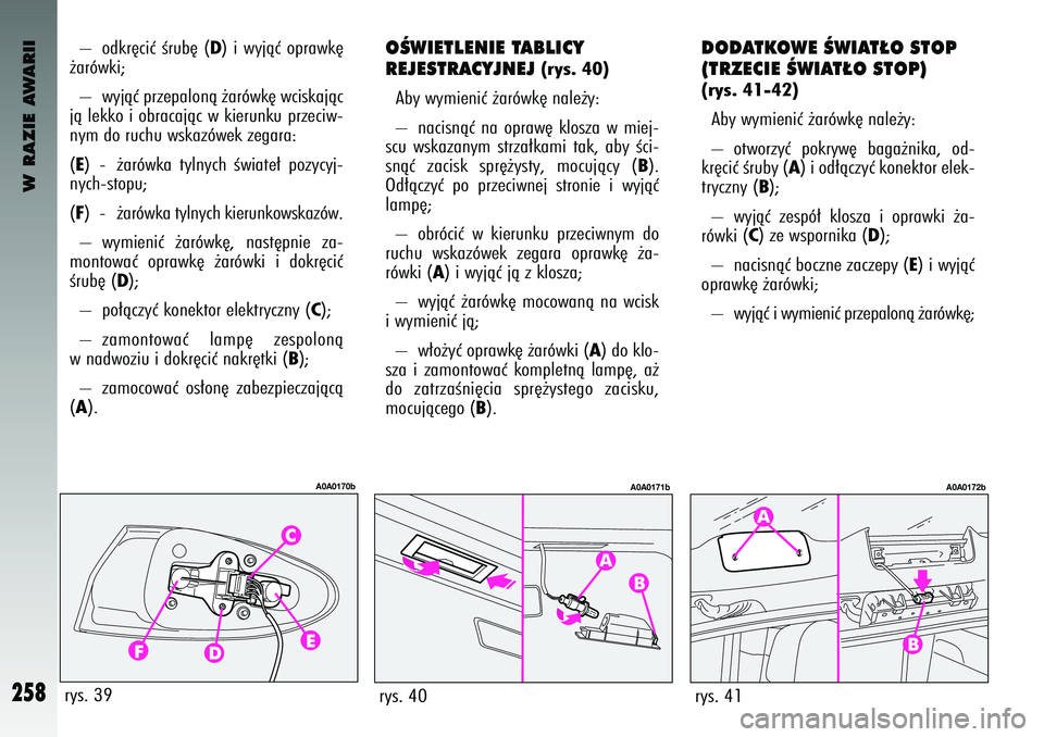 Alfa Romeo 147 2004  Instrukcja obsługi (in Polish) W RAZIE AWARII
258
DODATKOW\b ÂWIAT¸O STOP
(TRZ\bCI\b ÂWIAT¸O STOP)(\bys. 41-42)Ab\b w\bm\fen\fç ˝arówk´ nale˝\b: 
–  otworz\bç  pokr\bw´  baga˝n\fka,  od-
kr´c\fç Êrub\b (
A) \f od�