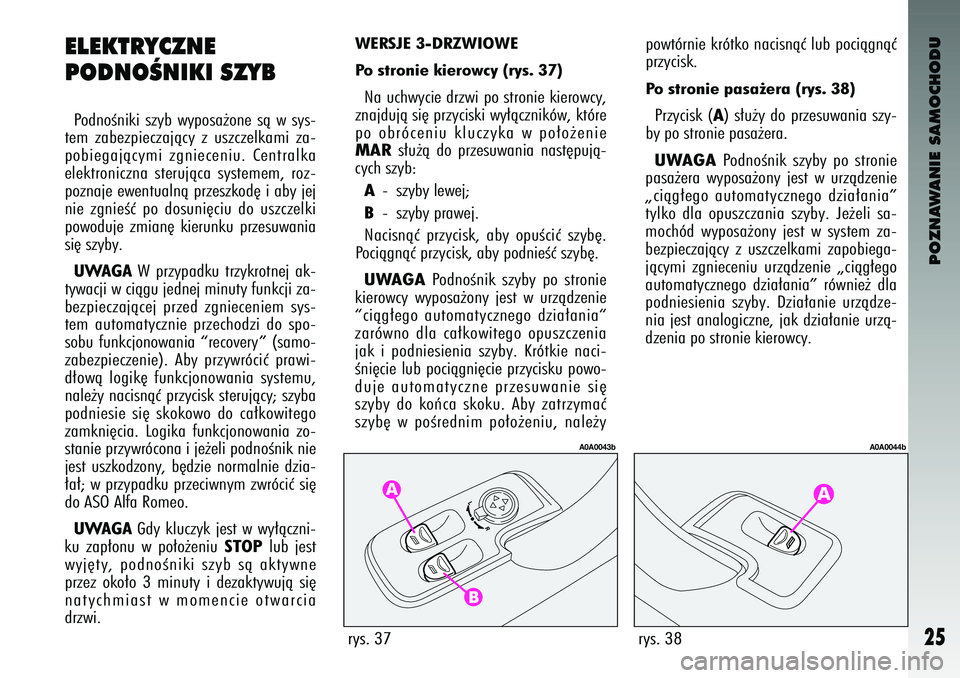 Alfa Romeo 147 2003  Instrukcja obsługi (in Polish) POZNAWANIE SAMOCHODU
25
ELEKTRY\fZNE 
PODNOÂNIKI SZYBPo\bnoÊniki  szyb  wyposa˝one  sà  w sys-
tem  zabezpieczajàcy  z uszczelkami  za-
pobiegajàcymi  zgnieceniu.  Centralka
elektroniczna  steru