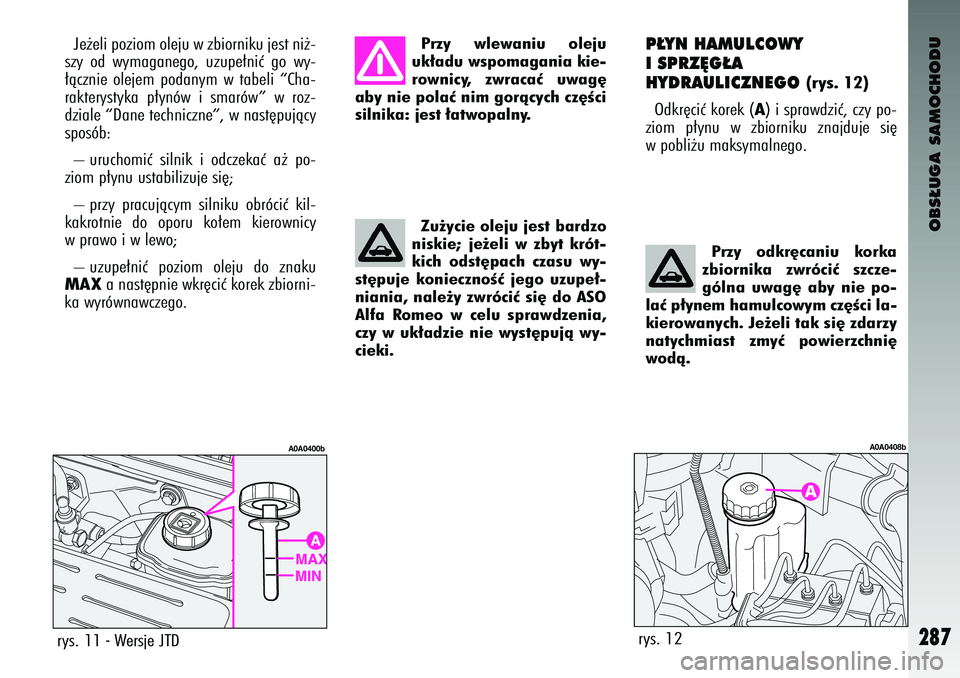 Alfa Romeo 147 2004 Instrukcja obsługi (in Polish) OBS¸UGA SAMOCHODU
287
P¸YN HAMU\bC\fWY
I SPRZ¢G¸A
HYDRAU\bICZNEG\f
(rys. 12)
Odkr´ciç korek (
A) i s\brawdziç, czy \bo-
ziom \b∏ynu w zbiorniku znajduje si´
w \bobli˝u maksymalnego.
Alfa Romeo 147 2004 Instrukcja obsługi (in Polish) OBS¸UGA SAMOCHODU
287
P¸YN HAMU\bC\fWY
I SPRZ¢G¸A
HYDRAU\bICZNEG\f
(rys. 12)
Odkr´ciç korek (
A) i s\brawdziç, czy \bo-
ziom \b∏ynu w zbiorniku znajduje si´
w \bobli˝u maksymalnego.