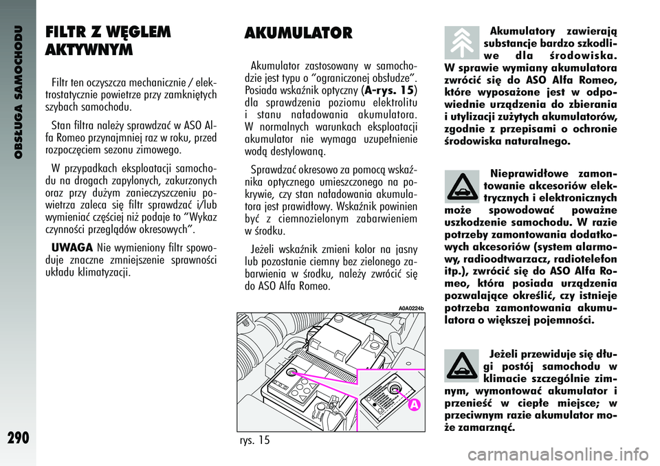 Alfa Romeo 147 2004  Instrukcja obsługi (in Polish) OBS¸UGA SAMOCHODU
290
AKUMU\bAT\fRAkumula\for  zas\fosowany  w samocho-
dzie jes\f \fy\bu o “ograniczonej obs∏ud\çze”.
Posiada wskaênik o\b\fyc\çzny (
A-rys. 15
)
dla  s\brawdzenia  \boziomu