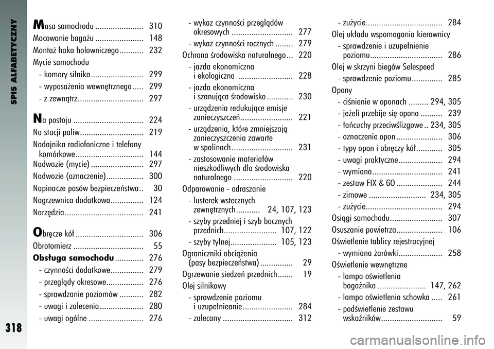 Alfa Romeo 147 2004  Instrukcja obsługi (in Polish) SPIS ALFABETYCZNY
318
M
a\fa \famochodu ..................\o.... 310
Mocowanie baga˝u ..................\o.... 148
Monta˝ haka holowniczego\o ........... 232
Mycie \famochodu - komory \filnika .....