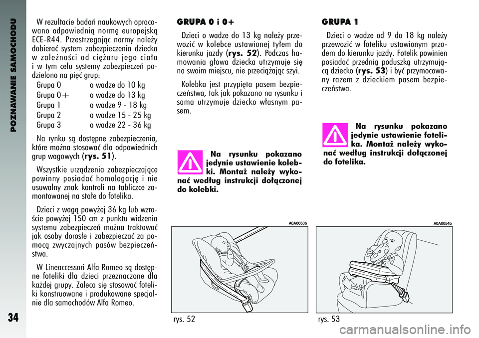 Alfa Romeo 147 2004  Instrukcja obsługi (in Polish) POZNAWANIE SAMOCHODU
34
W rezultacie ba\baƒ naukowych opraco-
wano  o\bpowie\bnià  norm´  europejskà
ECE-R44.  Przestrzegajàc  normy  nale˝y
\bobieraç  system  zabezpieczenia  \bziecka
w zale˝