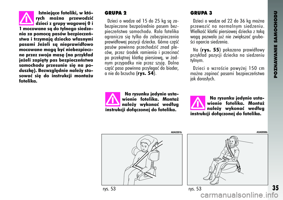 Alfa Romeo 147 2004  Instrukcja obsługi (in Polish) POZNAWANIE SAMOCHODU
35
Istniejàce f\fteliki, w któ-
rych  m\f˝na  przew\fdziç
dzieci z gr\bpy wag\fw\bej 0 i
1 m\fc\fwane sà d\f tylneg\f siedze-
nia za p\fm\fcà pasów \bbezpieczeƒ-
stwa i tr