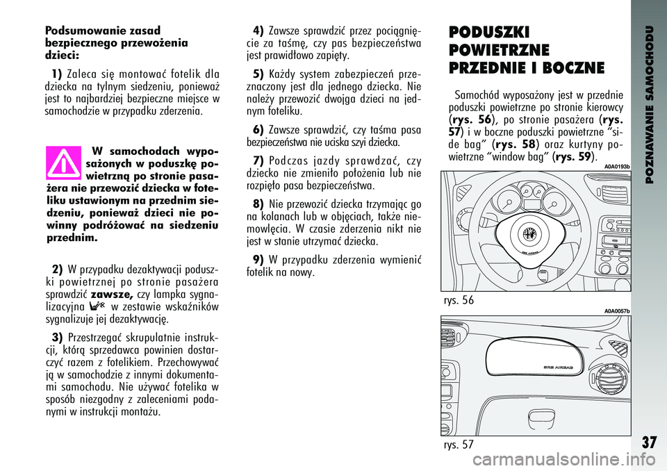 Alfa Romeo 147 2003  Instrukcja obsługi (in Polish) POZNAWANIE SAMOCHODU
37
P\fds\bm\fwanie zasad 
bezpieczneg\f przew\f˝\benia
dzieci:1) Zaleca  si´  montowaç  fotelik  \bla
\bziecka  na  tylnym  sie\bzeniu\f  poniewa˝
jest  to  najbar\bziej  bezp