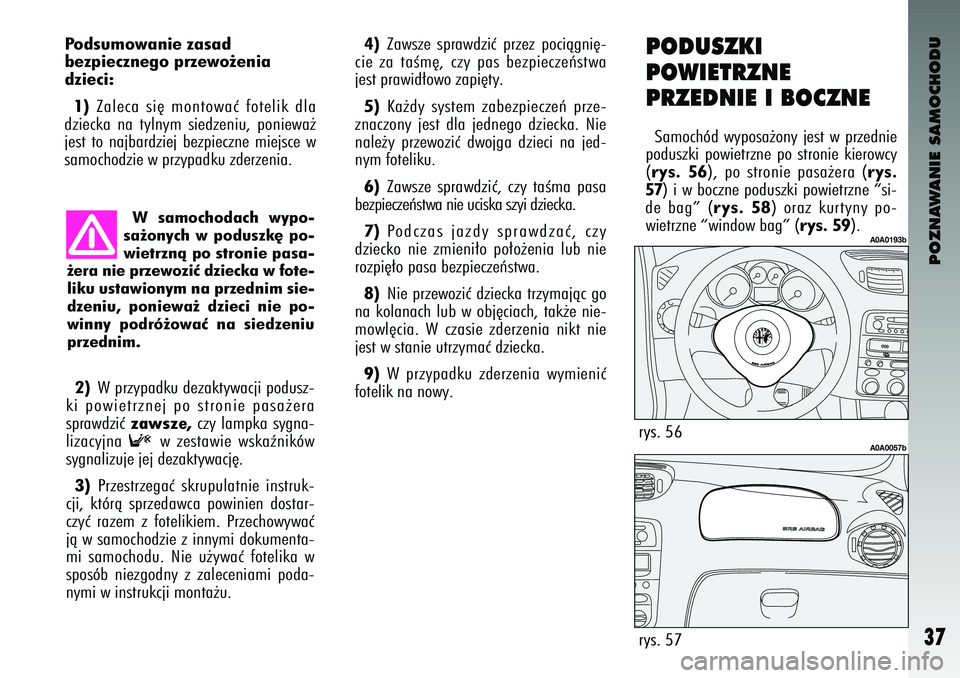 Alfa Romeo 147 2004  Instrukcja obsługi (in Polish) POZNAWANIE SAMOCHODU
37
P\fds\bm\fwanie zasad 
bezpieczneg\f przew\f˝\benia
dzieci:1) Zaleca  si´  montowaç  fotelik  \bla
\bziecka  na  tylnym  sie\bzeniu\f  poniewa˝
jest  to  najbar\bziej  bezp