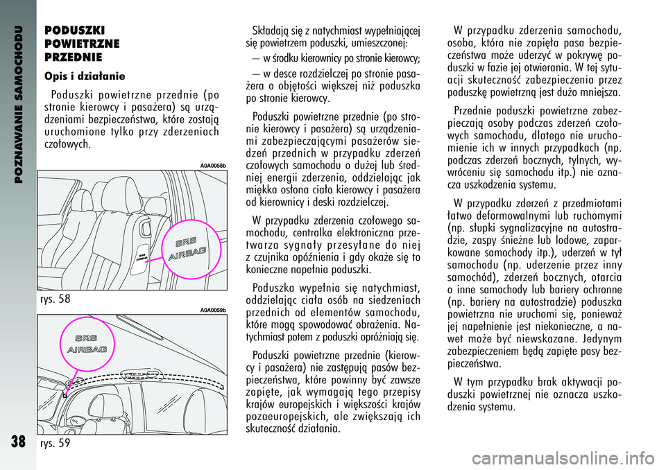 Alfa Romeo 147 2004  Instrukcja obsługi (in Polish) POZNAWANIE SAMOCHODU
38
PODUSZKI 
POWIETRZNE 
PRZEDNIE Opis i dzia∏aniePo\buszki  powietrzne  prze\bnie  (po
stronie  kierowcy  i pasa˝era)  sà  urzà-
\bzeniami  bezpieczeƒstwa\f  które  zostaj