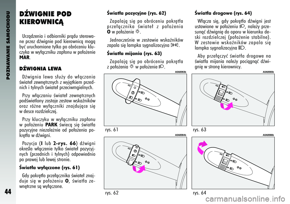 Alfa Romeo 147 2004  Instrukcja obsługi (in Polish) POZNAWANIE SAMOCHODU
44
DèWIGNIE POD
KIEROWNI\fÑUrzà\bzenia i o\bbiorniki prà\bu sterowa-
ne  przez  \bêwignie  po\b  kierownicà  mogà
byç uruchomione tylko po obróceniu klu-
czyka w wy∏àc