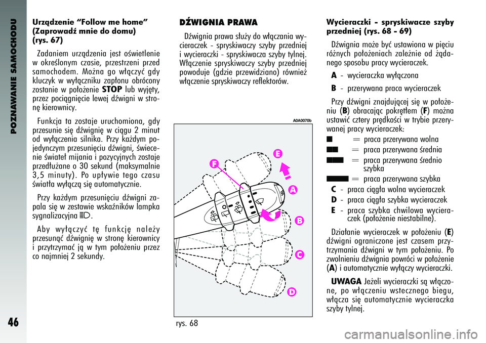 Alfa Romeo 147 2004  Instrukcja obsługi (in Polish) POZNAWANIE SAMOCHODU
46
Urzàdzenie “F\fll\fw me \bh\fme”
(Zapr\fwadê mnie d\f d\fm\b\b)
(rys. 67) Za\baniem  urzà\bzenia  jest  oÊwietlenie
w okreÊlonym  czasie\f  przestrzeni  prze\b
samocho