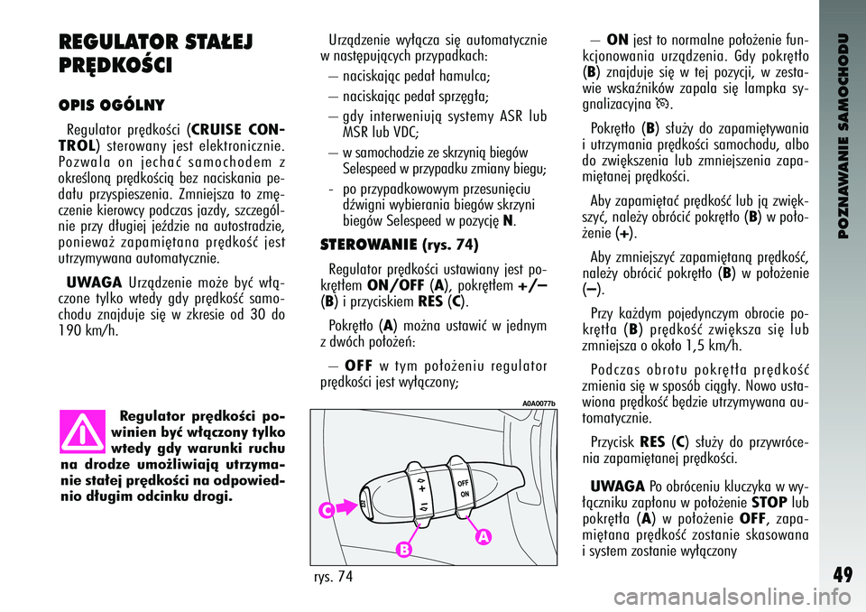 Alfa Romeo 147 2004  Instrukcja obsługi (in Polish) POZNAWANIE SAMOCHODU
49
REGULATOR STA¸EJ
PR¢DKOÂ\fI OPIS OGÓLNYRegulator  pr´\bkoÊci  (
CRUISE CON-
TROL
)  sterowany  jest  elektronicznie.
Pozwala  on  jechaç  samocho\bem  z
okreÊlonà  pr�