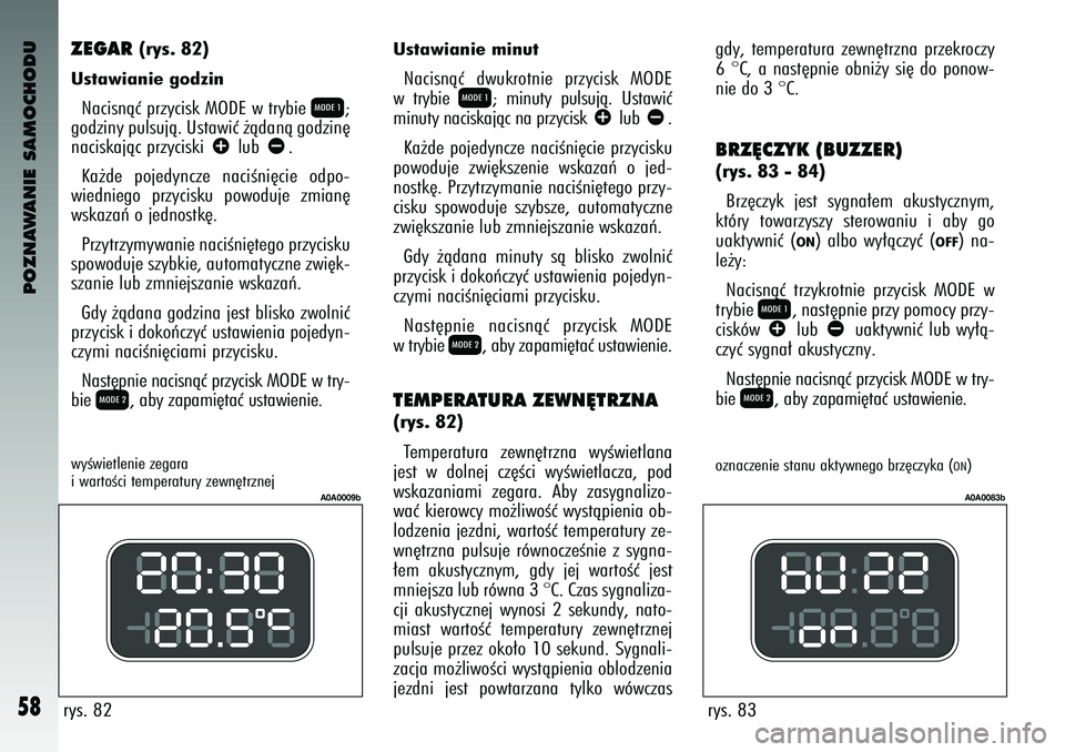 Alfa Romeo 147 2004 Instrukcja obsługi (in Polish) POZNAWANIE SAMOCHODU
58
rys. 82
A0A0009b
rys. 83
A0A0083b
ZEGAR
(\bys. \f2)
Ustawianie godzinNacisnàç pr\fycisk MODE w trybi\b
Q
;
god\finy pulsujà. Ustawiç ˝àdanà god\fin´
naciskajàc pr\fy Alfa Romeo 147 2004 Instrukcja obsługi (in Polish) POZNAWANIE SAMOCHODU
58
rys. 82
A0A0009b
rys. 83
A0A0083b
ZEGAR
(\bys. \f2)
Ustawianie godzinNacisnàç pr\fycisk MODE w trybi\b
Q
;
god\finy pulsujà. Ustawiç ˝àdanà god\fin´
naciskajàc pr\fy