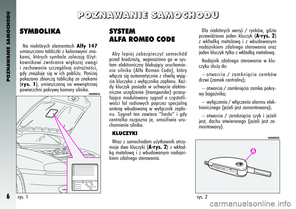 Alfa Romeo 147 2003  Instrukcja obsługi (in Polish) POZNAWANIE SAMOCHODU6
SYSTEM
ALFA ROMEO \fODEAby  lepiej  zabezpieczyç  samochó\b
prze\b  kra\bzie˝à\f  wyposa˝ono  go  w sys-
tem  elektroniczny  blokujàcy  uruchomie-
nie  silnika  (Alfa  Rome