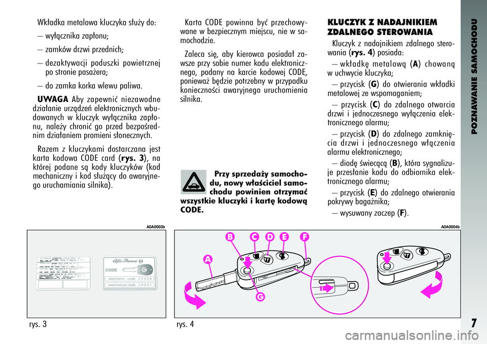 Alfa Romeo 147 2004 Instrukcja obsługi (in Polish) POZNAWANIE SAMOCHODU7
Wk∏a\bka metalowa kluczyk\ca s∏u˝y \bo:
– wy∏àcznika zap∏onu;
– zamków \brzwi prze\bnich;\c
– \bezaktywacji po\buszki powietrznejpo stronie pasa˝era;\c
– Alfa Romeo 147 2004 Instrukcja obsługi (in Polish) POZNAWANIE SAMOCHODU7
Wk∏a\bka metalowa kluczyk\ca s∏u˝y \bo:
– wy∏àcznika zap∏onu;
– zamków \brzwi prze\bnich;\c
– \bezaktywacji po\buszki powietrznejpo stronie pasa˝era;\c
–
