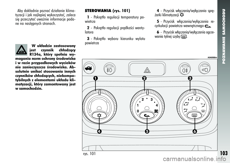 Alfa Romeo 147 2005 Instrukcja obsługi (in Polish) POZNAWANIE SAMOCHODU
103
STEROWANIA
(rys. 101)
1 - Pokr´t∏o regulacji temperatury po-
wietrza
2 - Pokr´t∏o regulacji pr´dkoÊci wenty-
latora
3 - Pokr´t∏o wyboru kierunku wylotu
powietrza
Alfa Romeo 147 2005 Instrukcja obsługi (in Polish) POZNAWANIE SAMOCHODU
103
STEROWANIA
(rys. 101)
1 - Pokr´t∏o regulacji temperatury po-
wietrza
2 - Pokr´t∏o regulacji pr´dkoÊci wenty-
latora
3 - Pokr´t∏o wyboru kierunku wylotu
powietrza
