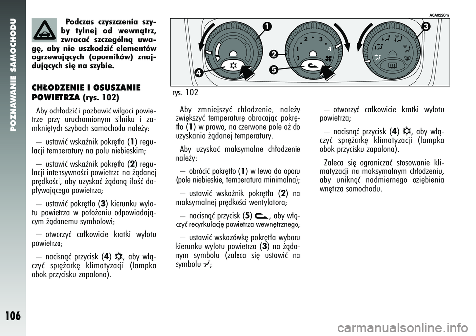 Alfa Romeo 147 2005 Instrukcja obsługi (in Polish) POZNAWANIE SAMOCHODU
106
CH¸ODZENIE I OSUSZANIE
POWIETRZA
(rys. 102)
Aby och∏odziç i pozbawiç wilgoci powie-
trze przy uruchomionym silniku i za-
mkni´tych szybach samochodu nale˝y:
– usta Alfa Romeo 147 2005 Instrukcja obsługi (in Polish) POZNAWANIE SAMOCHODU
106
CH¸ODZENIE I OSUSZANIE
POWIETRZA
(rys. 102)
Aby och∏odziç i pozbawiç wilgoci powie-
trze przy uruchomionym silniku i za-
mkni´tych szybach samochodu nale˝y:
– usta
