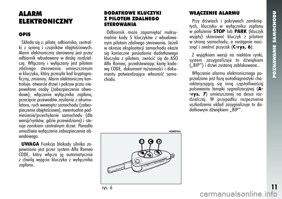 Alfa Romeo 147 2005  Instrukcja obsługi (in Polish) POZNAWANIE SAMOCHODU
11
ALARM
ELEKTRONICZNYOPISSk∏ada si´ z: pilota, odbiornika, central-
ki z syrenà i czujników obj´toÊciowych.
Alarm elektroniczny sterowany jest przez
odbiornik wbudowany w 