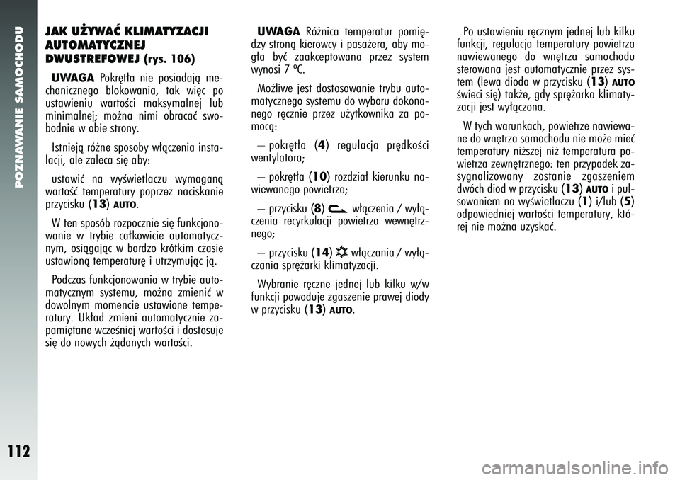 Alfa Romeo 147 2005  Instrukcja obsługi (in Polish) POZNAWANIE SAMOCHODU
112
JAK U˚YWAå KLIMATYZACJI
AUTOMATYCZNEJ 
DWUSTREFOWEJ 
(rys. 106)
UWAGA
Pokr´t∏a nie posiadajà me-
chanicznego blokowania, tak wi´c po
ustawieniu wartoÊci maksymalnej lu