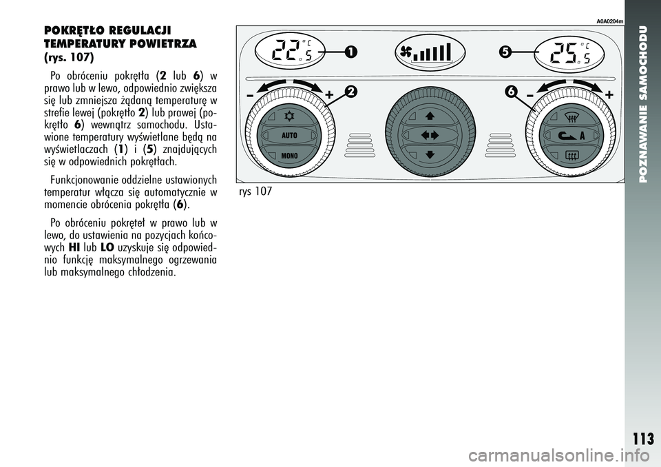 Alfa Romeo 147 2005 Instrukcja obsługi (in Polish) POZNAWANIE SAMOCHODU
113
POKR¢T¸O REGULACJI
TEMPERATURY POWIETRZA (rys. 107)Po obróceniu pokr´t∏a (
2
lub
6) w
prawo lub w lewo, odpowiednio zwi´ksza
si´ lub zmniejsza ˝àdanà temperatur´ Alfa Romeo 147 2005 Instrukcja obsługi (in Polish) POZNAWANIE SAMOCHODU
113
POKR¢T¸O REGULACJI
TEMPERATURY POWIETRZA (rys. 107)Po obróceniu pokr´t∏a (
2
lub
6) w
prawo lub w lewo, odpowiednio zwi´ksza
si´ lub zmniejsza ˝àdanà temperatur´
