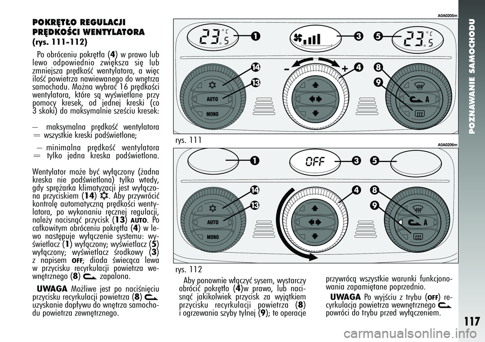 Alfa Romeo 147 2005 Instrukcja obsługi (in Polish) POZNAWANIE SAMOCHODU
117
POKR¢T¸O REGULACJI
PR¢DKOÂCI WENTYLATORA(rys. 111-112)Po obróceniu pokr´t∏a (
4) w prawo lub
lewo odpowiednio zwi´ksza si´ lub
zmniejsza pr´dkoÊç wentylatora, a Alfa Romeo 147 2005 Instrukcja obsługi (in Polish) POZNAWANIE SAMOCHODU
117
POKR¢T¸O REGULACJI
PR¢DKOÂCI WENTYLATORA(rys. 111-112)Po obróceniu pokr´t∏a (
4) w prawo lub
lewo odpowiednio zwi´ksza si´ lub
zmniejsza pr´dkoÊç wentylatora, a