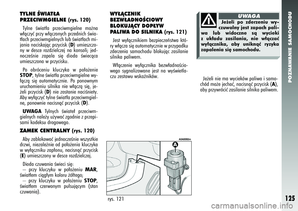 Alfa Romeo 147 2005 Instrukcja obsługi (in Polish) POZNAWANIE SAMOCHODU
125
Je˝eli nie ma wycieków paliwa i samo-
chód mo˝e jechaç, nacisnàç przycisk (
A),
aby przywróciç zasilanie silnika paliwem.
rys. 121
A0A0092m
TYLNE ÂWIAT¸A
PRZECIWM Alfa Romeo 147 2005 Instrukcja obsługi (in Polish) POZNAWANIE SAMOCHODU
125
Je˝eli nie ma wycieków paliwa i samo-
chód mo˝e jechaç, nacisnàç przycisk (
A),
aby przywróciç zasilanie silnika paliwem.
rys. 121
A0A0092m
TYLNE ÂWIAT¸A
PRZECIWM