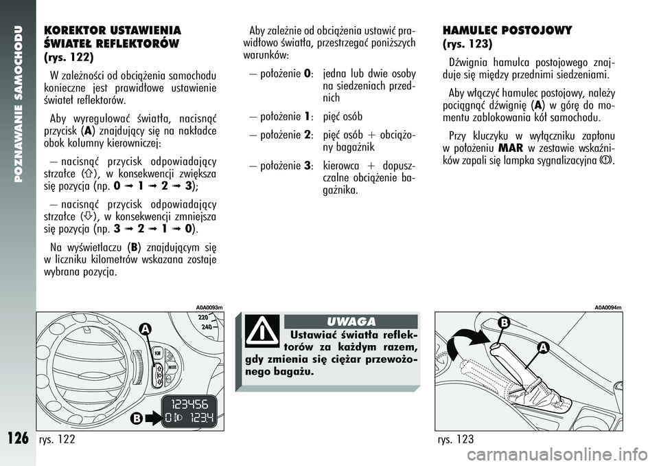 Alfa Romeo 147 2005 Instrukcja obsługi (in Polish) POZNAWANIE SAMOCHODU
126
HAMULEC POSTOJOWY(rys. 123)Dêwignia hamulca postojowego znaj-
duje si´ mi´dzy przednimi siedzeniami.
Aby w∏àczyç hamulec postojowy, nale˝y
pociàgnàç dêwigni´ (
A Alfa Romeo 147 2005 Instrukcja obsługi (in Polish) POZNAWANIE SAMOCHODU
126
HAMULEC POSTOJOWY(rys. 123)Dêwignia hamulca postojowego znaj-
duje si´ mi´dzy przednimi siedzeniami.
Aby w∏àczyç hamulec postojowy, nale˝y
pociàgnàç dêwigni´ (
A