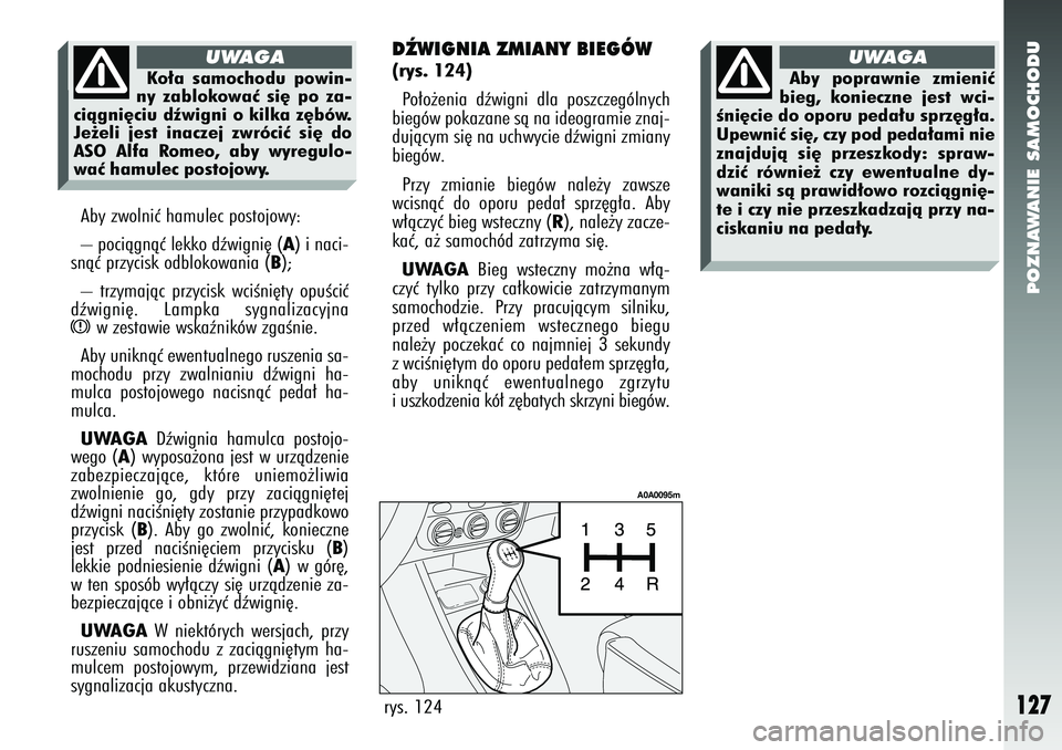 Alfa Romeo 147 2005 Instrukcja obsługi (in Polish) POZNAWANIE SAMOCHODU
127
Aby zwolniç hamulec postojowy:
– pociàgnàç lekko dêwigni´ (
A) i naci-
snàç przycisk odblokowania (
B);
– trzymajàc przycisk wciÊni´ty opuÊciç
dêwigni´. L Alfa Romeo 147 2005 Instrukcja obsługi (in Polish) POZNAWANIE SAMOCHODU
127
Aby zwolniç hamulec postojowy:
– pociàgnàç lekko dêwigni´ (
A) i naci-
snàç przycisk odblokowania (
B);
– trzymajàc przycisk wciÊni´ty opuÊciç
dêwigni´. L
