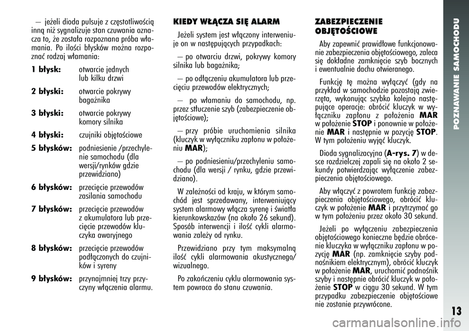 Alfa Romeo 147 2005  Instrukcja obsługi (in Polish) POZNAWANIE SAMOCHODU
13
– je˝eli dioda pulsuje z cz´stotliwoÊcià
innà ni˝ sygnalizuje stan czuwania ozna-
cza to, ˝e zosta∏a rozpoznana próba w∏a-
mania. Po iloÊci b∏ysków mo˝na roz