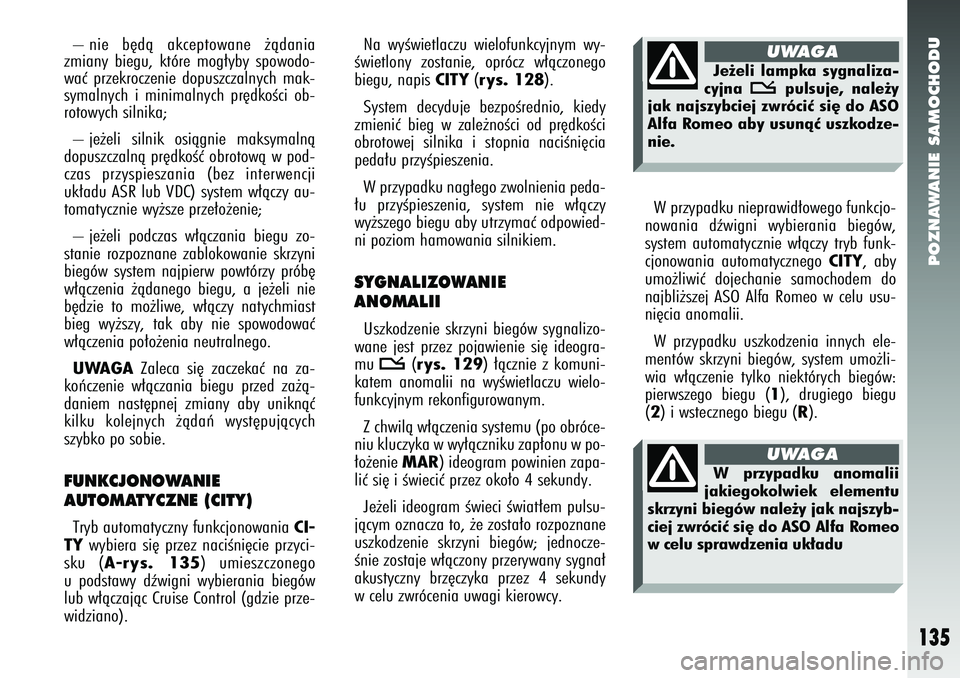 Alfa Romeo 147 2005 Instrukcja obsługi (in Polish) POZNAWANIE SAMOCHODU
135
– nie b´dà akceptowane ˝àdania
zmiany biegu, które mog∏yby spowodo-
waç przekroczenie dopuszczalnych mak-
symalnych i minimalnych pr´dkoÊci ob-
rotowych silnika;
Alfa Romeo 147 2005 Instrukcja obsługi (in Polish) POZNAWANIE SAMOCHODU
135
– nie b´dà akceptowane ˝àdania
zmiany biegu, które mog∏yby spowodo-
waç przekroczenie dopuszczalnych mak-
symalnych i minimalnych pr´dkoÊci ob-
rotowych silnika;
